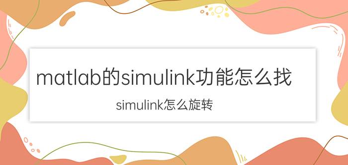 matlab的simulink功能怎么找 simulink怎么旋转？